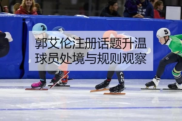 郭艾伦注册话题升温 球员处境与规则观察